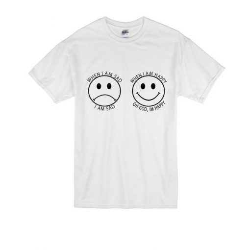 When I Am Sad I Am Sad, When I Am Happy, Oh God I'm Happy T-Shirt| Nl - Teejabs When I Am Sad I Am Sad, When I Am Happy, Oh God
