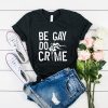 Be Gay Do Crimes t shirt RF