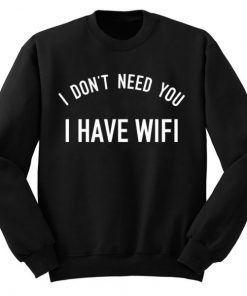 I Don’t Need You I Have Wifi Sweatshirt