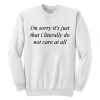 I’m Sorry It’s Just That I Literally Do No Care At All Sweatshirt