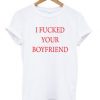 I Fucked Your Boyfriend T-shirt
