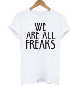 We Are All Freaks t shirt RF