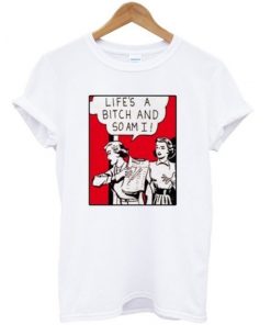 Life’s A Bitch And So Am I T-shirt