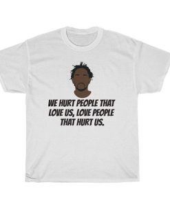 Kendrick Lamar We hurt people that love us, love people that hurt us t shirt RF