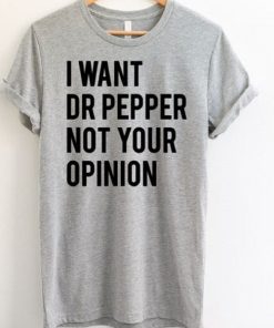 I Want Dr Pepper Not Your Opinion t shirt