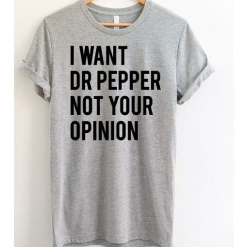 I Want Dr Pepper Not Your Opinion t shirt