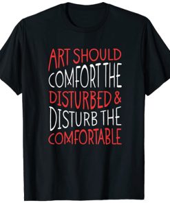 Art Should Disturb The Comfortable And Comfort The Disturbed t shirt